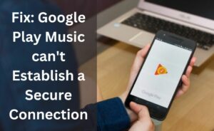 Google Play Music Can't Establish A Secure Connection